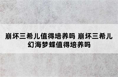 崩坏三希儿值得培养吗 崩坏三希儿幻海梦蝶值得培养吗